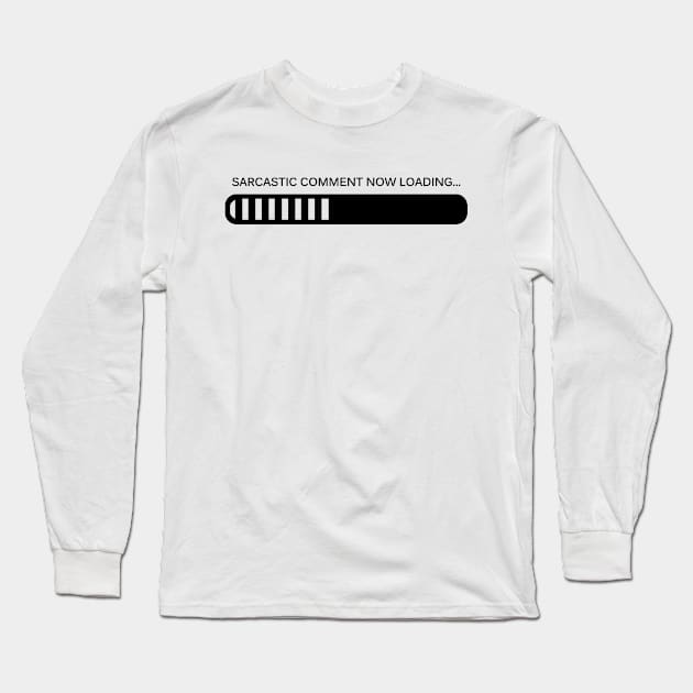 Sarcastic Comment, Now Loading Long Sleeve T-Shirt by SillyShirts